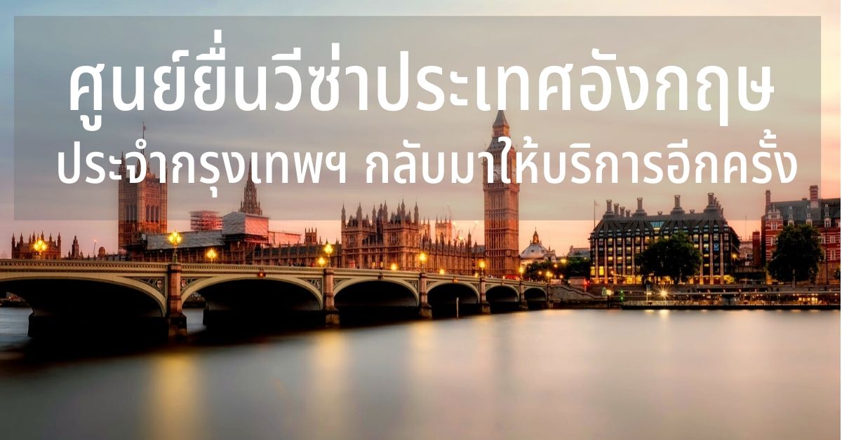 ศูนย์ยื่นวีซ่าอังกฤษประจำกรุงเทพกลับมาให้บริการอีกครั้งแล้ว