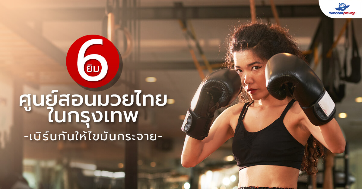 6 ยิม ศูนย์สอนมวยไทยในกรุงเทพ เบิร์นกันให้ไขมันกระจาย !