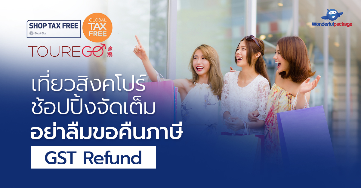 เที่ยวสิงคโปร์ ช้อปปิ้งจัดเต็ม อย่าลืมขอคืนภาษี GST Refund