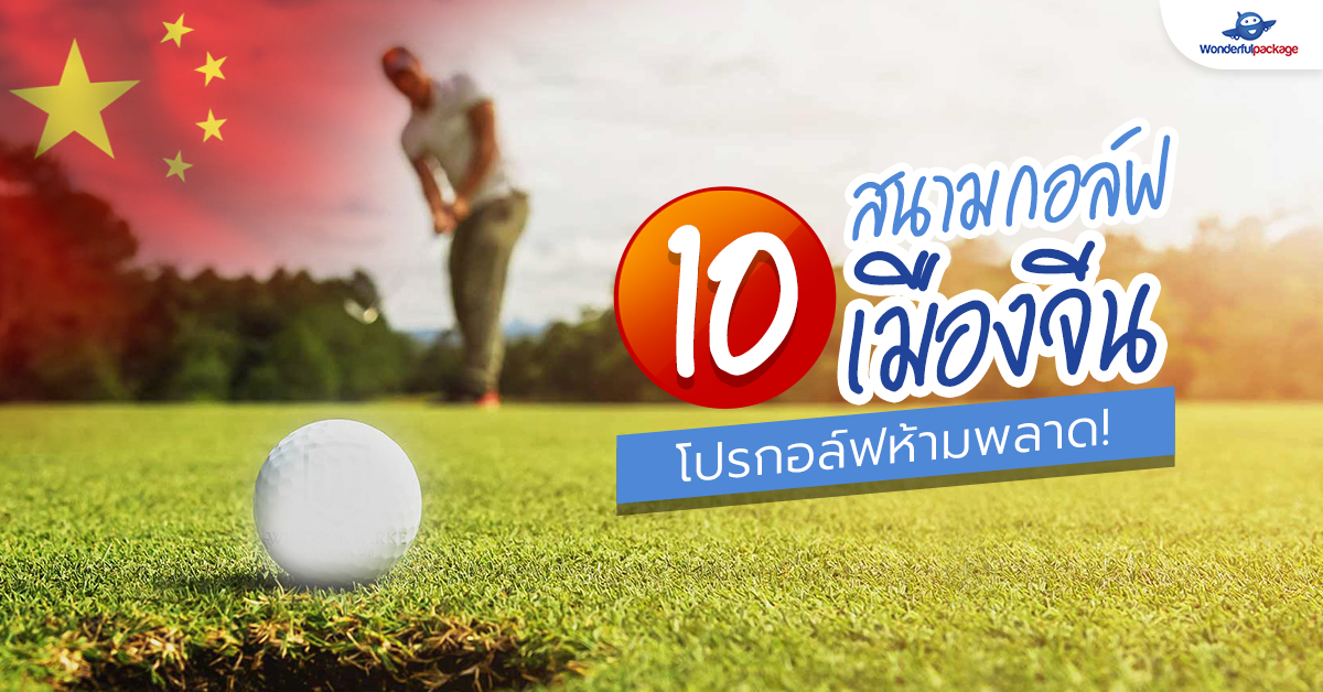 10 สนามกอล์ฟเมืองจีน โปรกอล์ฟห้ามพลาด!