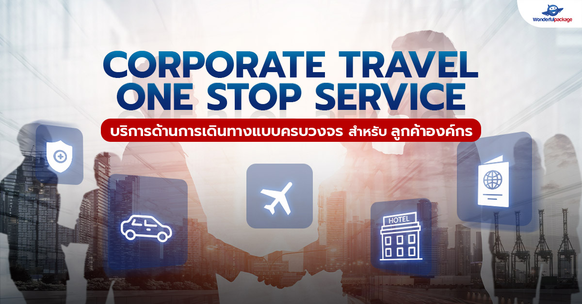 CORPORATE TRAVEL ONE STOP SERVICE บริการด้านการเดินทางแบบครบวงจร สำหรับลูกค้าองค์กร