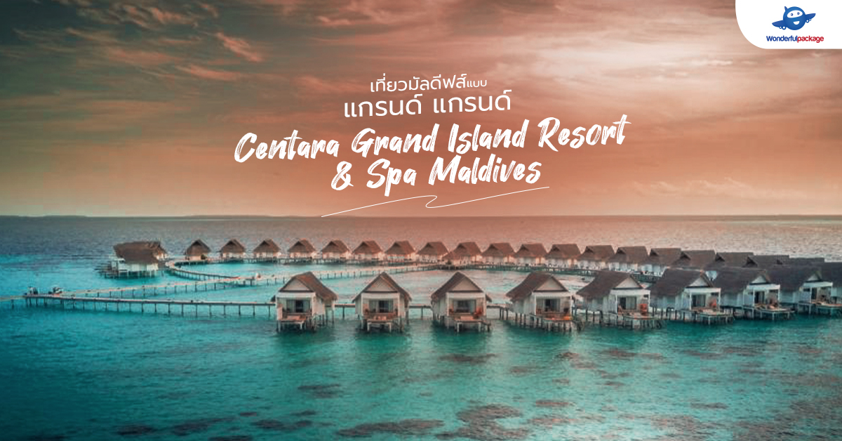 เที่ยวมัลดีฟส์แบบ แกรนด์ แกรนด์ Centara Grand Island Resort & Spa Maldives
