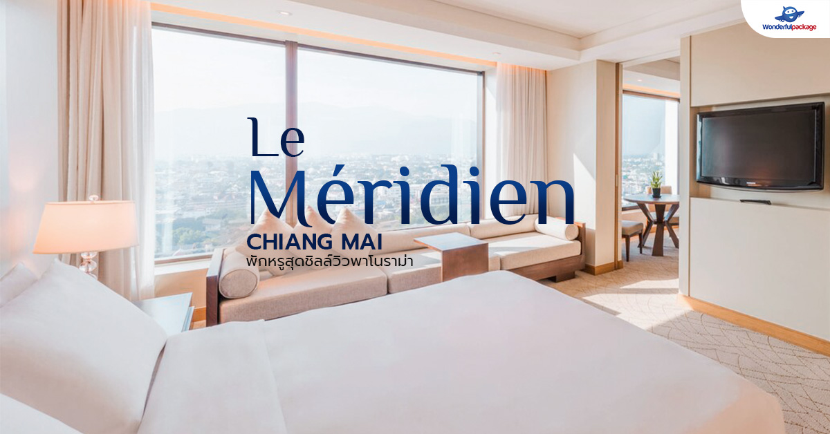 Le Meridien Chiang Mai เที่ยวเชียงใหม่ พักหรูสุดชิลล์ วิวพาโนราม่า