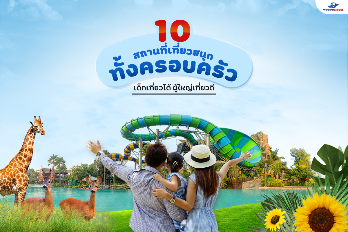 10 สถานที่เที่ยวสนุกทั้งครอบครัว เด็กเที่ยวได้ ผู้ใหญ่เที่ยวดี