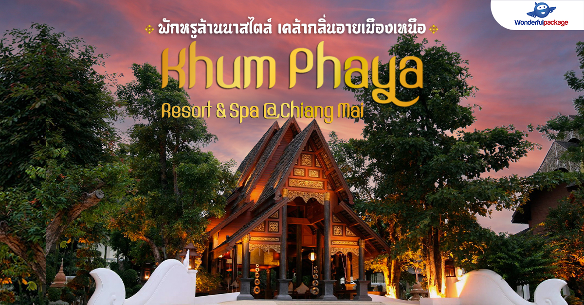 พักหรูล้านนาสไตล์ เคล้ากลิ่นอายเมืองเหนือ Khum Phaya Resort & Spa @Chiang Mai