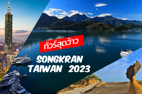 ทัวร์สุดว้าว  SONGKRAN TAIWAN 2023  ล่องเรือชมวิวทะเลสาบสุริยันต์จันทรา ตึก Taipei 101  4 วัน 2 คืน